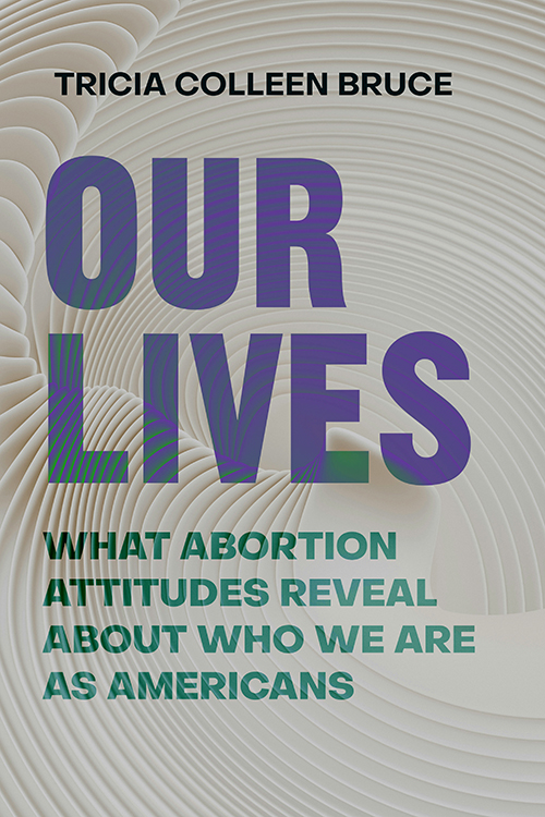 Book cover to "Our Lives: What Abortion Attitudes Reveal About Who We Are as Americans"