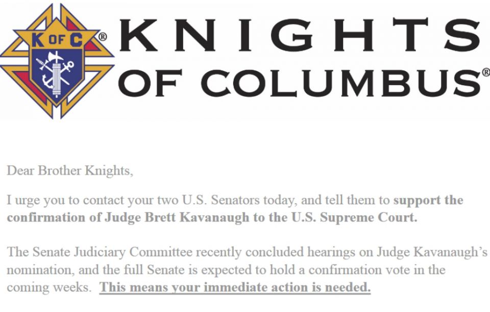 A screenshot of the opening to Carl Anderson's email urging fellow Knights of Columbus to contact their senators to support the Supreme Court nomination of Brett Kavanaugh. A screenshot of the opening to Carl Anderson's email urging fellow Knights of Columbus to contact their senators to support the Supreme Court nomination of Brett Kavanaugh.