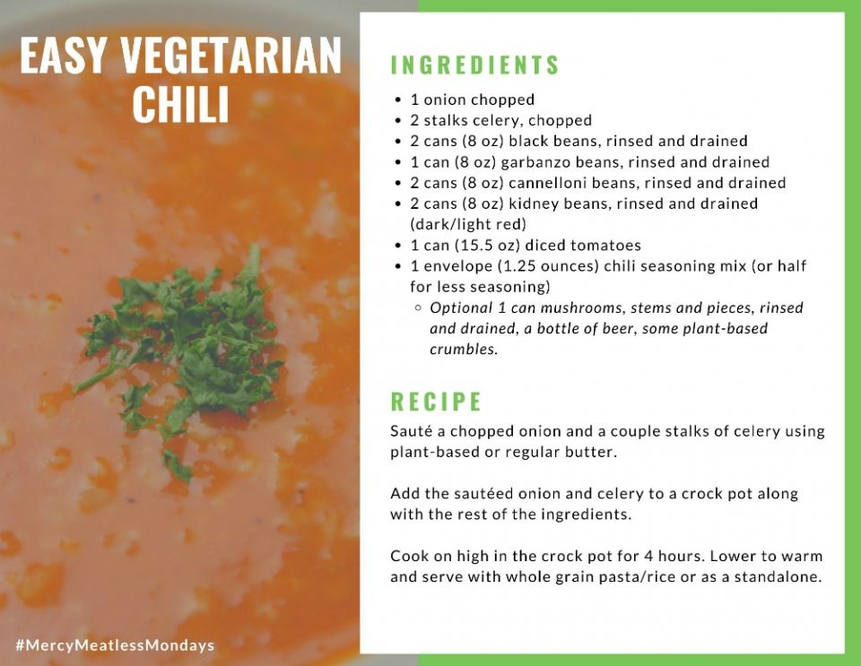 A recipe for vegetarian chili is included in the Mercy Meatless Mondays guidebook. In addition to numerous vegetarian recipes, the guide offers reflections for participants to consider how a less-meat diet can benefit both health and the environment. A recipe for vegetarian chili is included in the Mercy Meatless Mondays guidebook. In addition to numerous vegetarian recipes, the guide offers reflections for participants to consider how a less-meat diet can benefit both health and the environment.