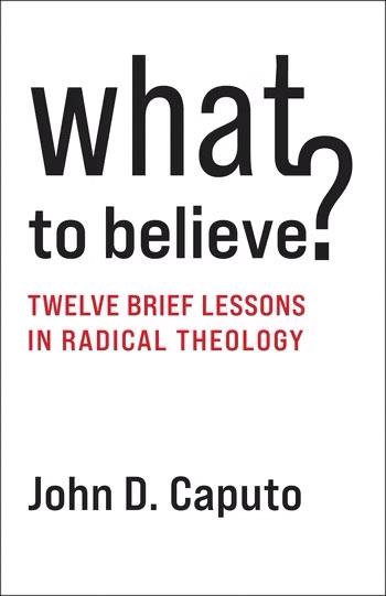 John Caputo's book 'What to Believe? Twelve Brief Lessons in Radical Theology'
